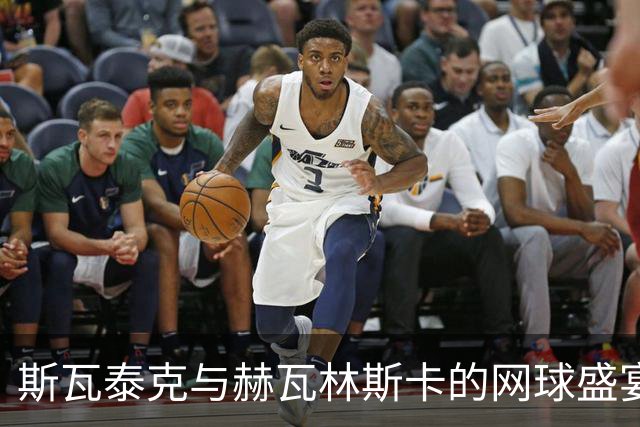 斯瓦泰克与赫瓦林斯卡的网球盛宴丨运动中的深情与尊重