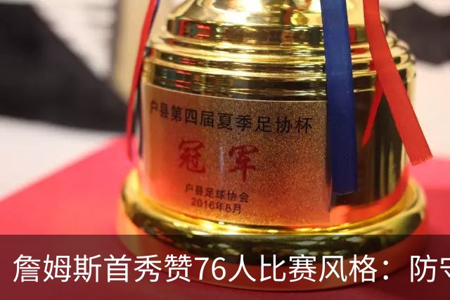詹姆斯首秀赞76人比赛风格：防守让人印象深刻